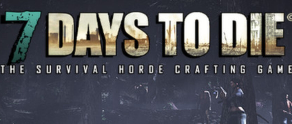 Now Available on Steam Early Access – 7 Days to Die